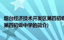 烟台经济技术开发区第四初级中学(关于烟台经济技术开发区第四初级中学的简介)