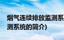 烟气连续排放监测系统(关于烟气连续排放监测系统的简介)