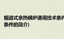 烟道式余热锅炉通用技术条件(关于烟道式余热锅炉通用技术条件的简介)