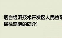 烟台经济技术开发区人民检察院(关于烟台经济技术开发区人民检察院的简介)