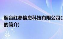 烟台红参信息科技有限公司(关于烟台红参信息科技有限公司的简介)