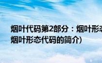 烟叶代码第2部分：烟叶形态代码(关于烟叶代码第2部分：烟叶形态代码的简介)