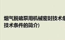 烟气脱硫泵用机械密封技术条件(关于烟气脱硫泵用机械密封技术条件的简介)