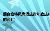 烟台维特风尚酒店青年路店(关于烟台维特风尚酒店青年路店的简介)