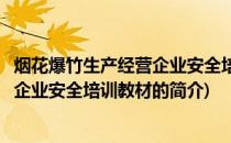 烟花爆竹生产经营企业安全培训教材(关于烟花爆竹生产经营企业安全培训教材的简介)