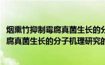 烟熏竹抑制霉腐真菌生长的分子机理研究(关于烟熏竹抑制霉腐真菌生长的分子机理研究的简介)