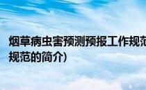 烟草病虫害预测预报工作规范(关于烟草病虫害预测预报工作规范的简介)