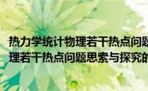 热力学统计物理若干热点问题思索与探究(关于热力学统计物理若干热点问题思索与探究的简介)