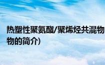 热塑性聚氨酯/聚烯烃共混物(关于热塑性聚氨酯/聚烯烃共混物的简介)