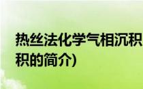 热丝法化学气相沉积(关于热丝法化学气相沉积的简介)