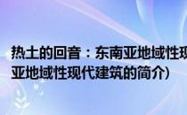 热土的回音：东南亚地域性现代建筑(关于热土的回音：东南亚地域性现代建筑的简介)