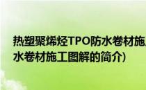 热塑聚烯烃TPO防水卷材施工图解(关于热塑聚烯烃TPO防水卷材施工图解的简介)