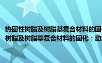 热固性树脂及树脂基复合材料的固化：动态扭振法及其应用(关于热固性树脂及树脂基复合材料的固化：动态扭振法及其应用的简介)