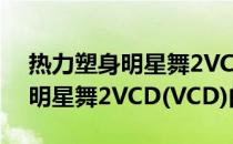 热力塑身明星舞2VCD(VCD)(关于热力塑身明星舞2VCD(VCD)的简介)