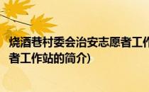 烧酒巷村委会治安志愿者工作站(关于烧酒巷村委会治安志愿者工作站的简介)