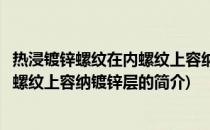 热浸镀锌螺纹在内螺纹上容纳镀锌层(关于热浸镀锌螺纹在内螺纹上容纳镀锌层的简介)