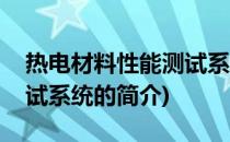 热电材料性能测试系统(关于热电材料性能测试系统的简介)