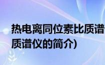 热电离同位素比质谱仪(关于热电离同位素比质谱仪的简介)