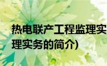 热电联产工程监理实务(关于热电联产工程监理实务的简介)