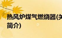 热风炉煤气燃烧器(关于热风炉煤气燃烧器的简介)