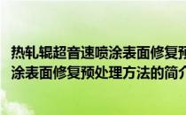 热轧辊超音速喷涂表面修复预处理方法(关于热轧辊超音速喷涂表面修复预处理方法的简介)