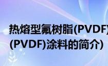 热熔型氟树脂(PVDF)涂料(关于热熔型氟树脂(PVDF)涂料的简介)