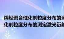 烯烃聚合催化剂粒度分布的测定激光衍射法(关于烯烃聚合催化剂粒度分布的测定激光衍射法的简介)