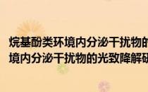 烷基酚类环境内分泌干扰物的光致降解研究(关于烷基酚类环境内分泌干扰物的光致降解研究的简介)