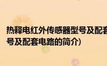 热释电红外传感器型号及配套电路(关于热释电红外传感器型号及配套电路的简介)