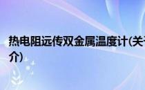 热电阻远传双金属温度计(关于热电阻远传双金属温度计的简介)