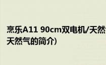 烹乐A11 90cm双电机/天然气(关于烹乐A11 90cm双电机/天然气的简介)