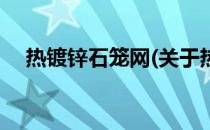 热镀锌石笼网(关于热镀锌石笼网的简介)