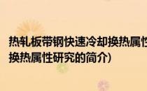 热轧板带钢快速冷却换热属性研究(关于热轧板带钢快速冷却换热属性研究的简介)