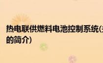 热电联供燃料电池控制系统(关于热电联供燃料电池控制系统的简介)