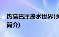 热高巴厘岛水世界(关于热高巴厘岛水世界的简介)