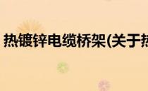 热镀锌电缆桥架(关于热镀锌电缆桥架的简介)