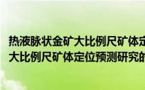 热液脉状金矿大比例尺矿体定位预测研究(关于热液脉状金矿大比例尺矿体定位预测研究的简介)