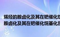 烯烃的胺卤化及其在钯催化烷基化反应中的应用(关于烯烃的胺卤化及其在钯催化烷基化反应中的应用的简介)