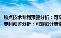 热点技术专利预警分析：可穿戴计算设备分册(关于热点技术专利预警分析：可穿戴计算设备分册的简介)