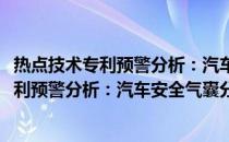 热点技术专利预警分析：汽车安全气囊分册(关于热点技术专利预警分析：汽车安全气囊分册的简介)