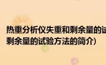 热重分析仪失重和剩余量的试验方法(关于热重分析仪失重和剩余量的试验方法的简介)