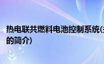 热电联共燃料电池控制系统(关于热电联共燃料电池控制系统的简介)