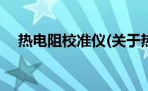 热电阻校准仪(关于热电阻校准仪的简介)