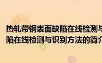 热轧带钢表面缺陷在线检测与识别方法(关于热轧带钢表面缺陷在线检测与识别方法的简介)