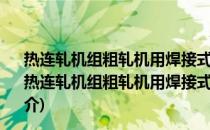 热连轧机组粗轧机用焊接式中间轴大型十字万向联轴器(关于热连轧机组粗轧机用焊接式中间轴大型十字万向联轴器的简介)