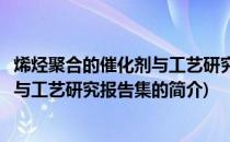 烯烃聚合的催化剂与工艺研究报告集(关于烯烃聚合的催化剂与工艺研究报告集的简介)