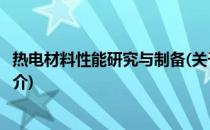 热电材料性能研究与制备(关于热电材料性能研究与制备的简介)