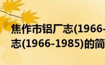 焦作市铝厂志(1966-1985)(关于焦作市铝厂志(1966-1985)的简介)