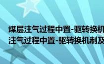 煤层注气过程中置-驱转换机制及压力场效应研究(关于煤层注气过程中置-驱转换机制及压力场效应研究的简介)