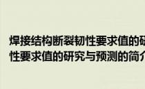 焊接结构断裂韧性要求值的研究与预测(关于焊接结构断裂韧性要求值的研究与预测的简介)